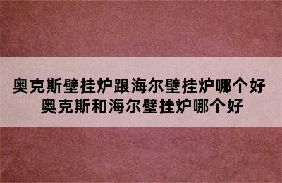 奥克斯壁挂炉跟海尔壁挂炉哪个好 奥克斯和海尔壁挂炉哪个好